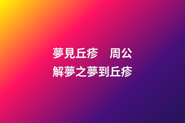 夢見丘疹　周公解夢之夢到丘疹